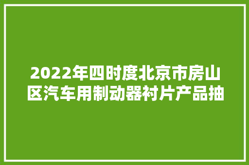 2022年四时度北京市房山区汽车用制动器衬片产品抽查结果公布