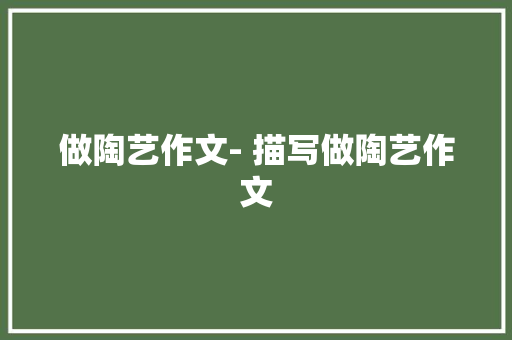 做陶艺作文- 描写做陶艺作文