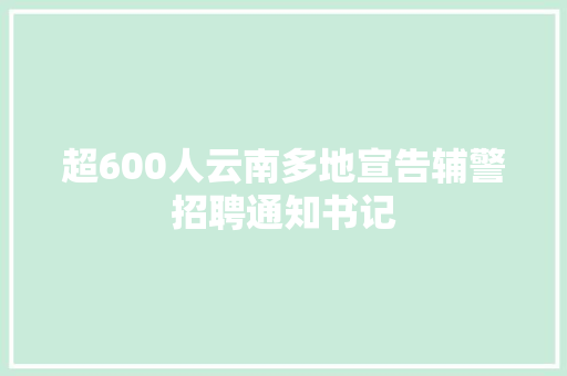 超600人云南多地宣告辅警招聘通知书记