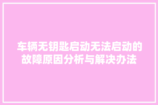 车辆无钥匙启动无法启动的故障原因分析与解决办法