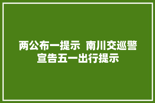 两公布一提示  南川交巡警宣告五一出行提示