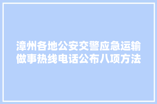 漳州各地公安交警应急运输做事热线电话公布八项方法做事复工复产