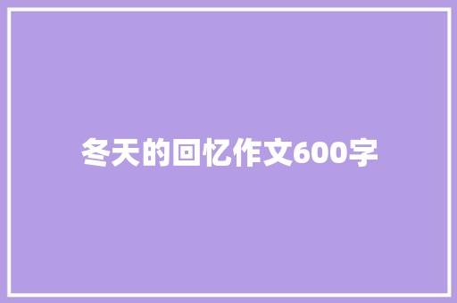 冬天的回忆作文600字 知识百科