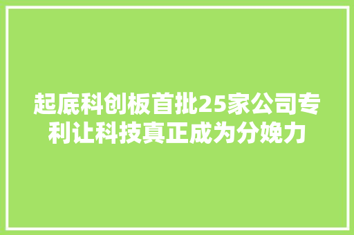 起底科创板首批25家公司专利让科技真正成为分娩力