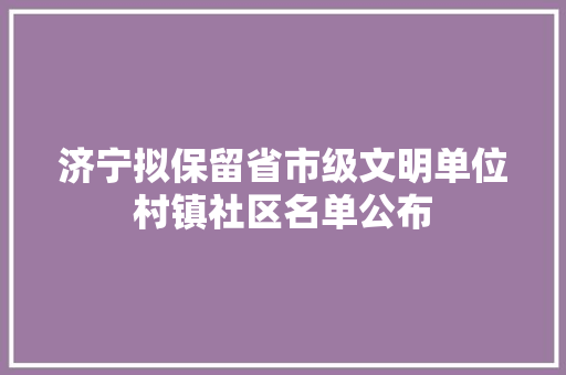 济宁拟保留省市级文明单位村镇社区名单公布