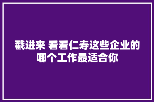 戳进来 看看仁寿这些企业的哪个工作最适合你