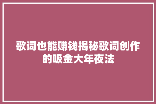 歌词也能赚钱揭秘歌词创作的吸金大年夜法 休闲娱乐