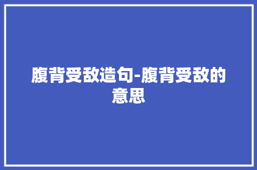 腹背受敌造句-腹背受敌的意思