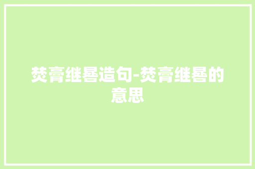 焚膏继晷造句-焚膏继晷的意思 知识百科