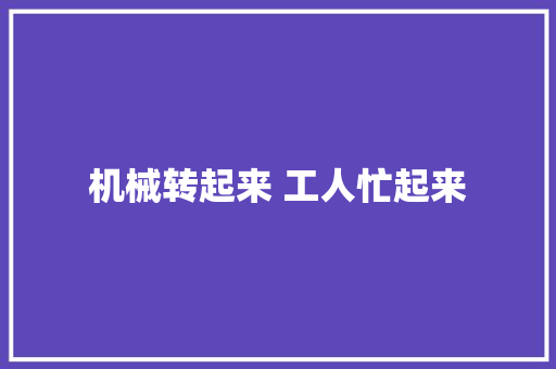 机械转起来 工人忙起来