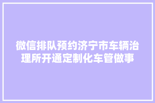 微信排队预约济宁市车辆治理所开通定制化车管做事  第1张