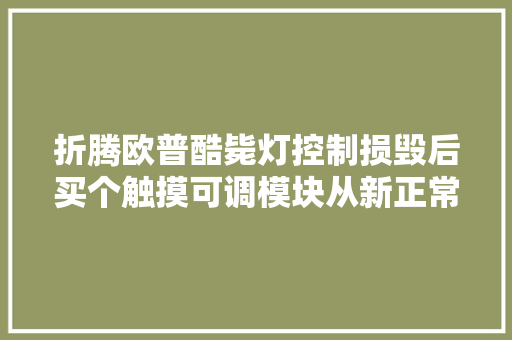 折腾欧普酷毙灯控制损毁后买个触摸可调模块从新正常运用  第1张