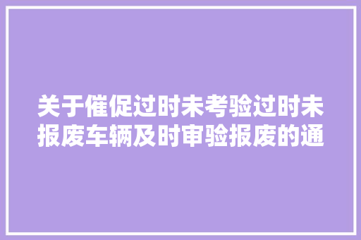关于催促过时未考验过时未报废车辆及时审验报废的通知布告