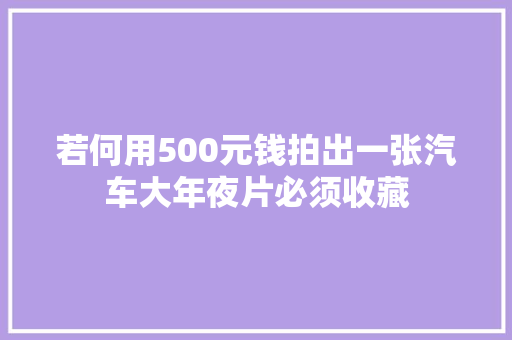 若何用500元钱拍出一张汽车大年夜片必须收藏