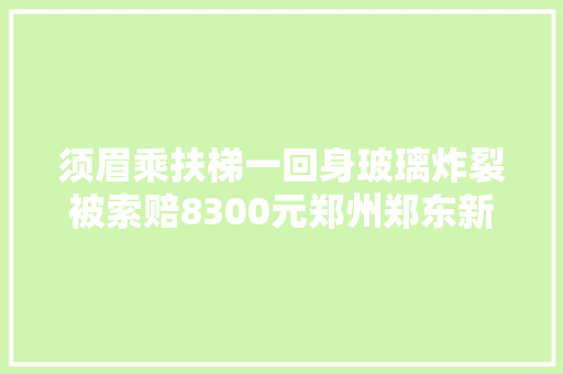 须眉乘扶梯一回身玻璃炸裂被索赔8300元郑州郑东新区市场监管局回应