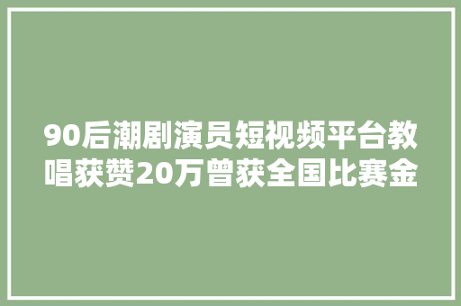 90后潮剧演员短视频平台教唱获赞20万曾获全国比赛金奖
