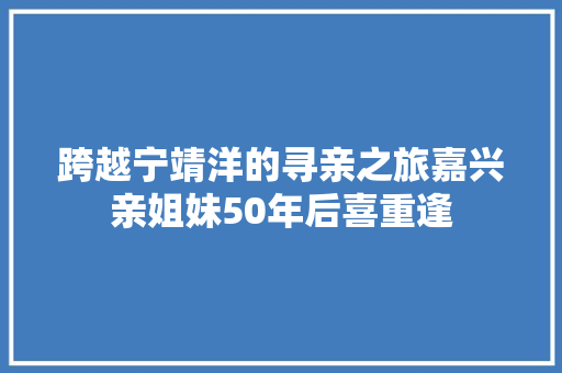 跨越宁靖洋的寻亲之旅嘉兴亲姐妹50年后喜重逢