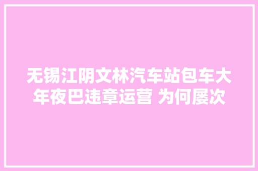 无锡江阴文林汽车站包车大年夜巴违章运营 为何屡次难叫停