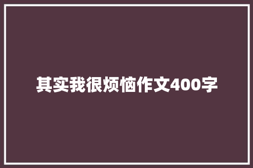 其实我很烦恼作文400字 知识百科