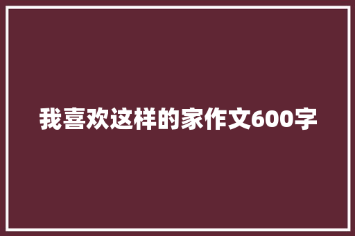 我喜欢这样的家作文600字