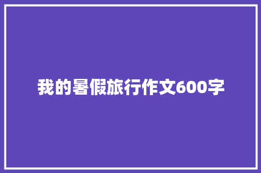 我的暑假旅行作文600字