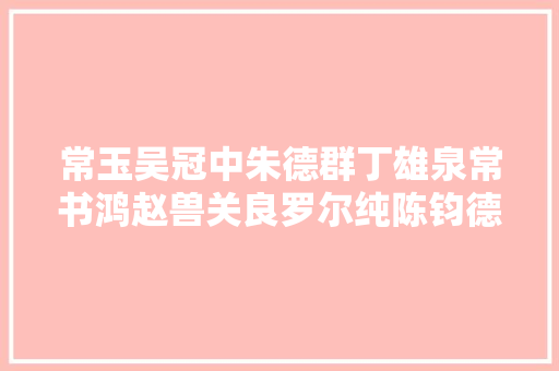 常玉吴冠中朱德群丁雄泉常书鸿赵兽关良罗尔纯陈钧德等艺术经典作品汇聚翰海秋拍