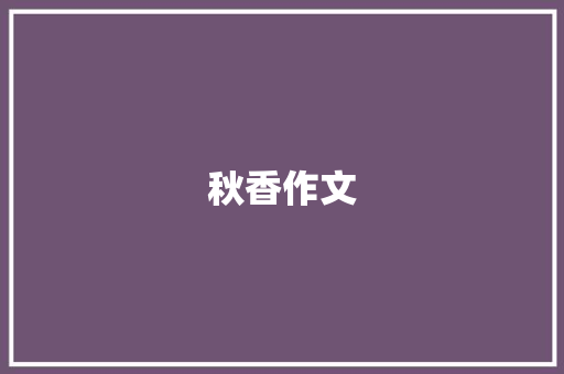秋香作文 知识百科
