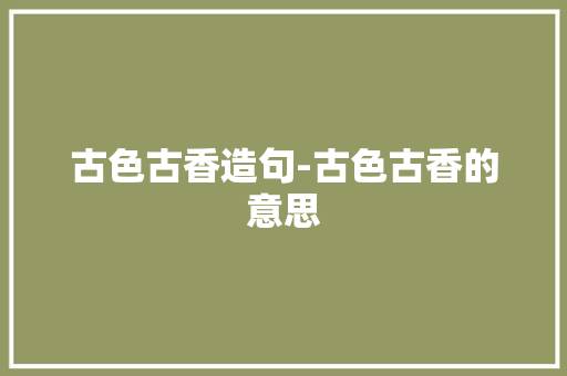 古色古香造句-古色古香的意思