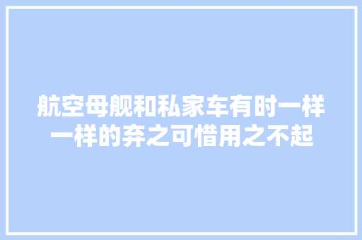 航空母舰和私家车有时一样一样的弃之可惜用之不起