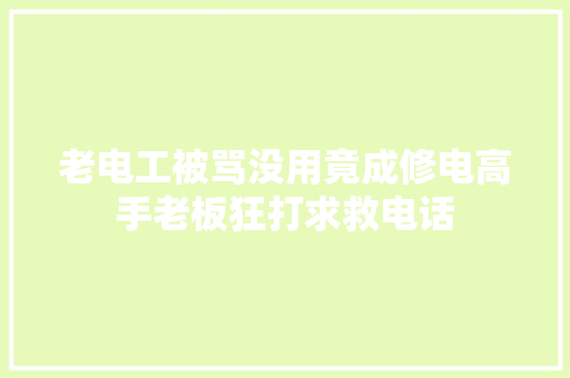 老电工被骂没用竟成修电高手老板狂打求救电话