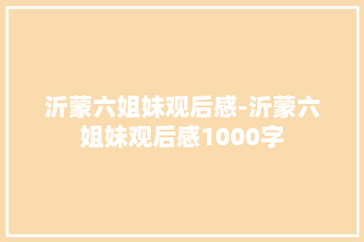 沂蒙六姐妹观后感-沂蒙六姐妹观后感1000字