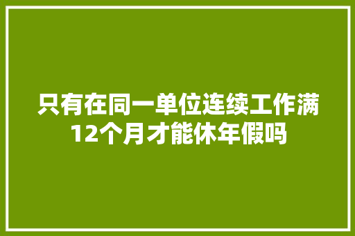 只有在同一单位连续工作满12个月才能休年假吗