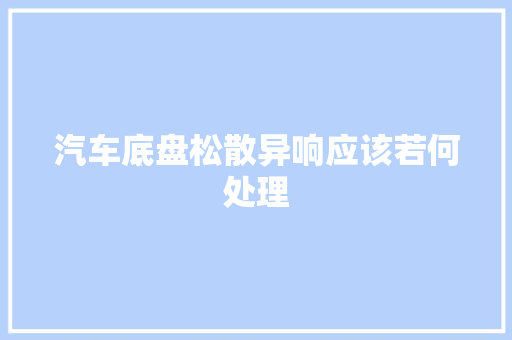 汽车底盘松散异响应该若何处理