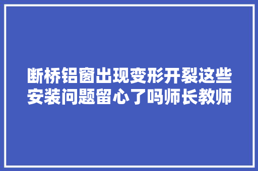 断桥铝窗出现变形开裂这些安装问题留心了吗师长教师傅说了这些