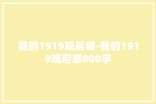 我的1919观后感-我的1919观后感800字 知识百科