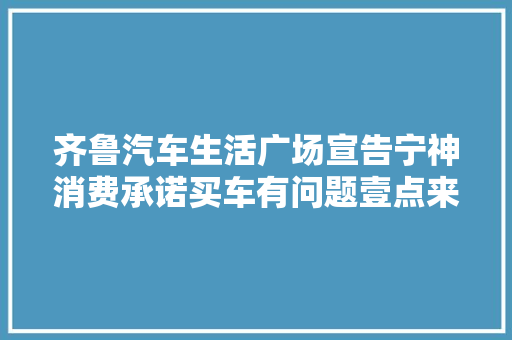 齐鲁汽车生活广场宣告宁神消费承诺买车有问题壹点来帮您