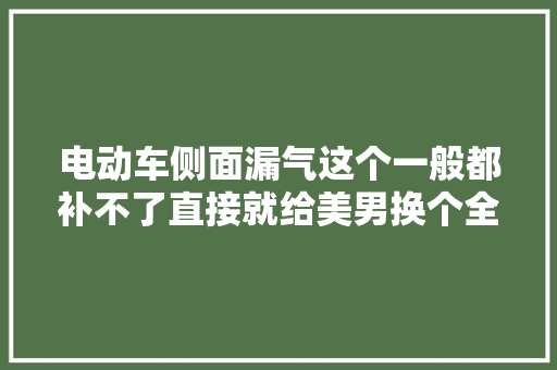 电动车侧面漏气这个一般都补不了直接就给美男换个全新