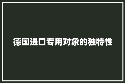 德国进口专用对象的独特性