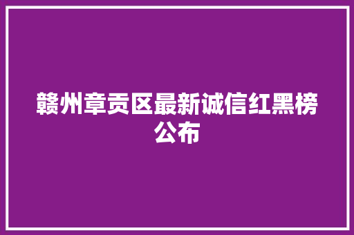 赣州章贡区最新诚信红黑榜公布