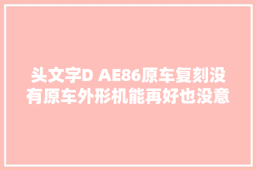头文字D AE86原车复刻没有原车外形机能再好也没意义