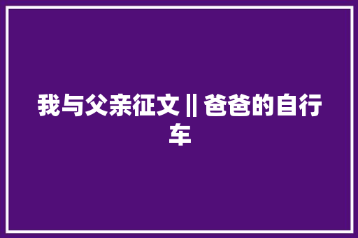 我与父亲征文‖爸爸的自行车 汽车知识