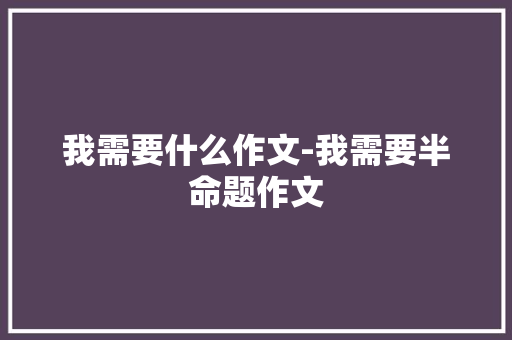 我需要什么作文-我需要半命题作文