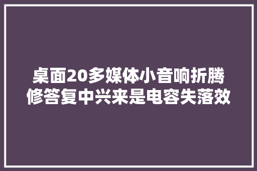 桌面20多媒体小音响折腾修答复中兴来是电容失落效导致两边声音不一样