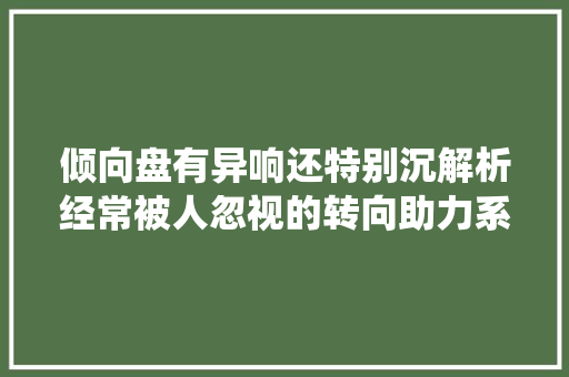 倾向盘有异响还特别沉解析经常被人忽视的转向助力系统 汽车知识
