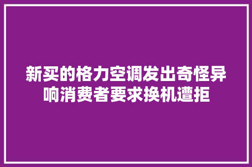 新买的格力空调发出奇怪异响消费者要求换机遭拒