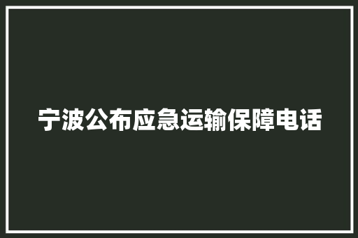 宁波公布应急运输保障电话 汽车知识 宁波公布应急运输保障电话 汽车知识