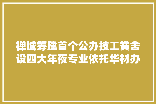 禅城筹建首个公办技工黉舍设四大年夜专业依托华材办学