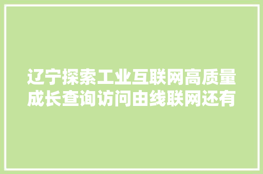 辽宁探索工业互联网高质量成长查询访问由线联网还有多远