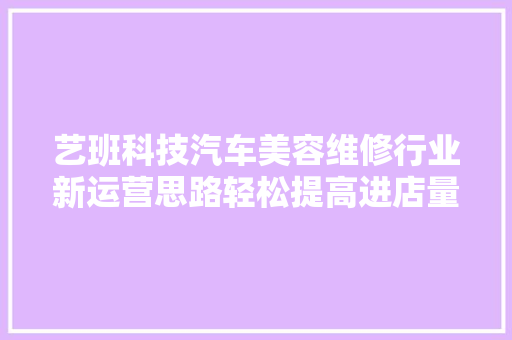 艺班科技汽车美容维修行业新运营思路轻松提高进店量