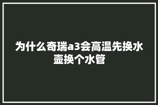 为什么奇瑞a3会高温先换水壶换个水管